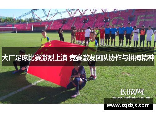 大厂足球比赛激烈上演 竞赛激发团队协作与拼搏精神