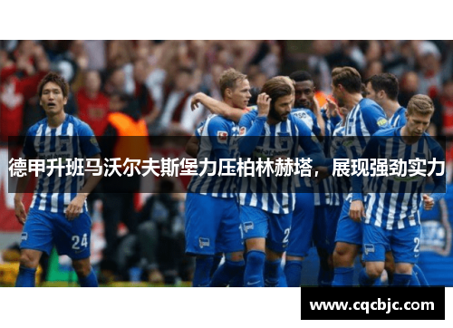 德甲升班马沃尔夫斯堡力压柏林赫塔，展现强劲实力