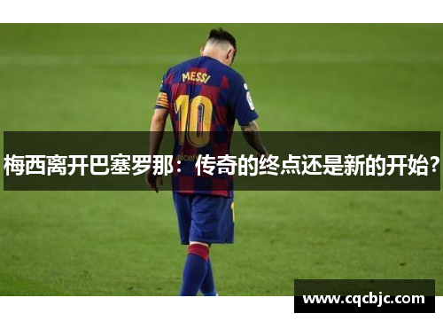 梅西离开巴塞罗那：传奇的终点还是新的开始？