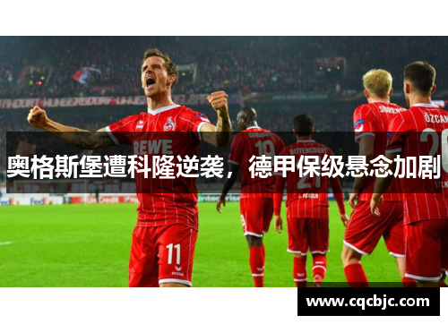 奥格斯堡遭科隆逆袭，德甲保级悬念加剧