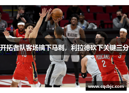 开拓者队客场擒下马刺，利拉德砍下关键三分
