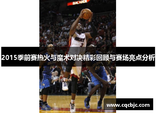 2015季前赛热火与魔术对决精彩回顾与赛场亮点分析