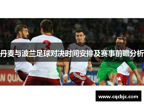 丹麦与波兰足球对决时间安排及赛事前瞻分析