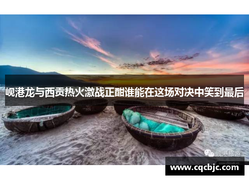 岘港龙与西贡热火激战正酣谁能在这场对决中笑到最后