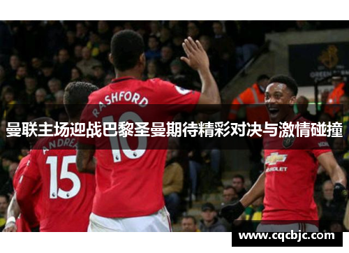 曼联主场迎战巴黎圣曼期待精彩对决与激情碰撞