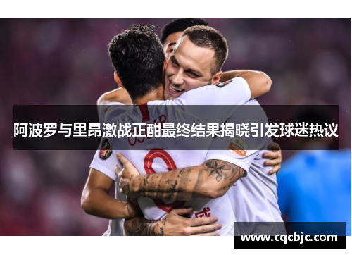 阿波罗与里昂激战正酣最终结果揭晓引发球迷热议