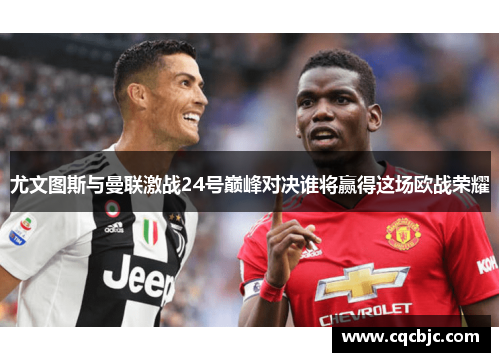 尤文图斯与曼联激战24号巅峰对决谁将赢得这场欧战荣耀
