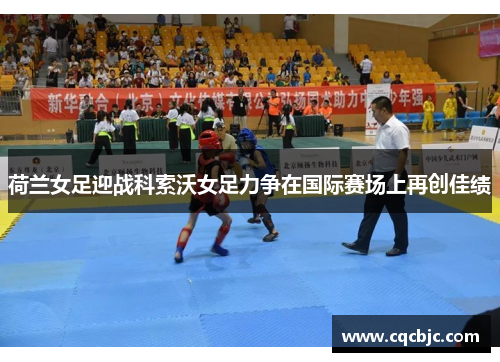 荷兰女足迎战科索沃女足力争在国际赛场上再创佳绩