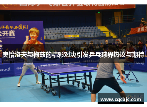 奥恰洛夫与梅兹的精彩对决引发乒乓球界热议与期待